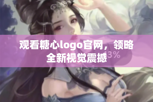 观看糖心logo官网，领略全新视觉震撼