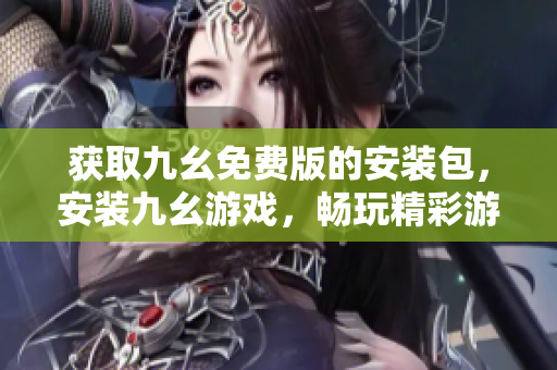 获取九幺免费版的安装包，安装九幺游戏，畅玩精彩游戏！