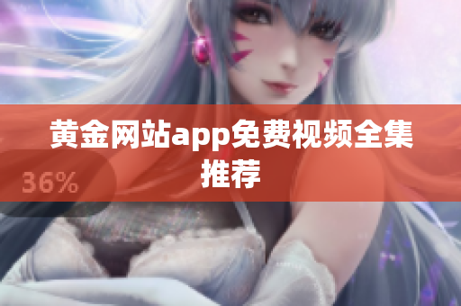 黄金网站app免费视频全集推荐