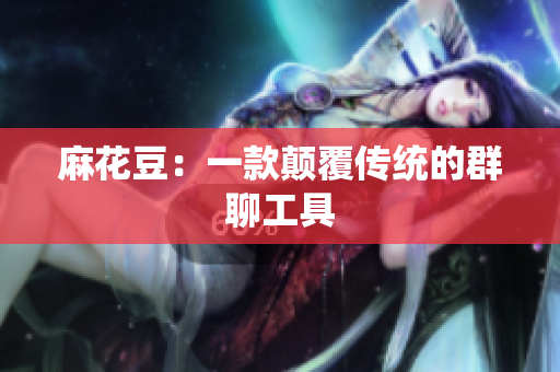 麻花豆：一款颠覆传统的群聊工具