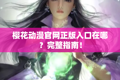 樱花动漫官网正版入口在哪？完整指南！
