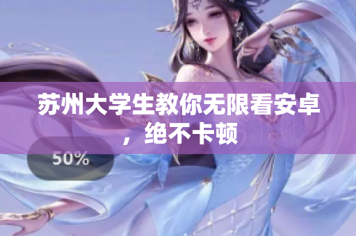 苏州大学生教你无限看安卓，绝不卡顿