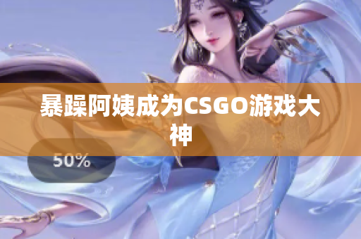 暴躁阿姨成为CSGO游戏大神
