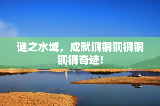 谜之水域，成就铜铜铜铜铜铜铜奇迹!
