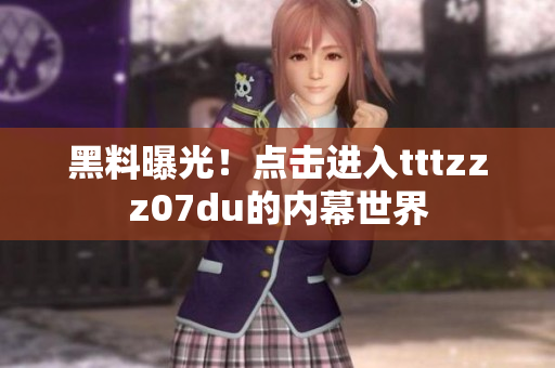 黑料曝光！点击进入tttzzz07du的内幕世界