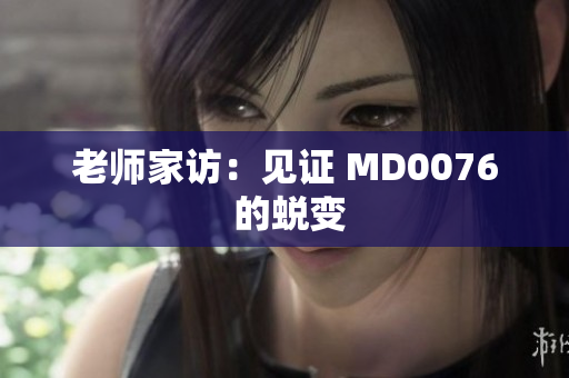 老师家访：见证 MD0076 的蜕变