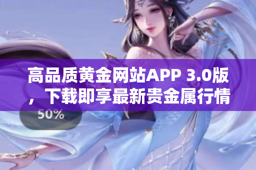 高品质黄金网站APP 3.0版，下载即享最新贵金属行情及分析。
