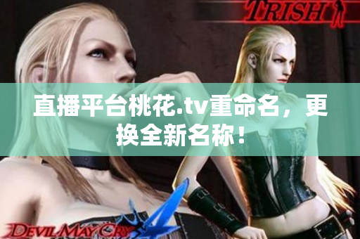 直播平台桃花.tv重命名，更换全新名称！