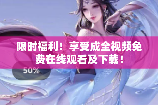 限时福利！享受成全视频免费在线观看及下载！