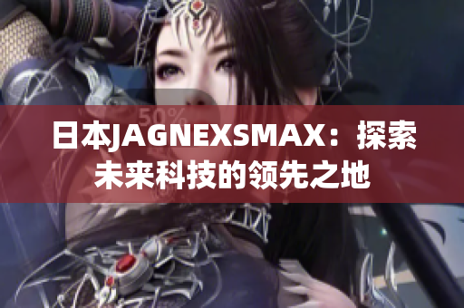 日本JAGNEXSMAX：探索未来科技的领先之地