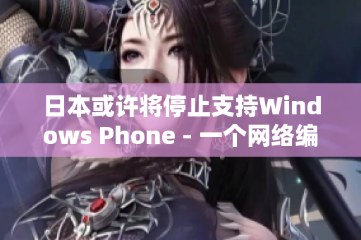 日本或许将停止支持Windows Phone - 一个网络编辑就此发表看法