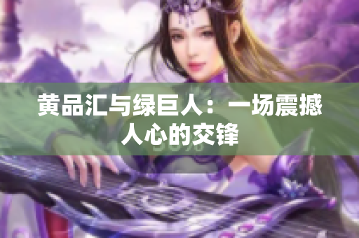 黄品汇与绿巨人：一场震撼人心的交锋