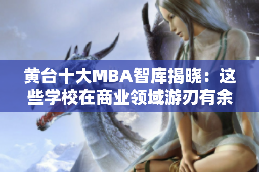 黄台十大MBA智库揭晓：这些学校在商业领域游刃有余，值得关注！
