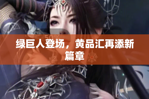绿巨人登场，黄品汇再添新篇章