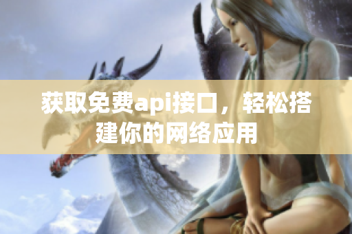 获取免费api接口，轻松搭建你的网络应用