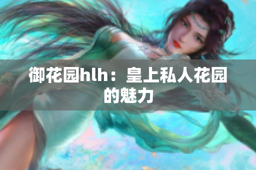 御花园hlh：皇上私人花园的魅力