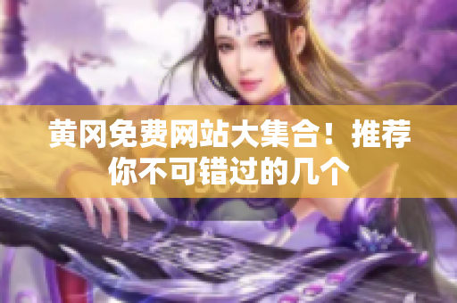 黄冈免费网站大集合！推荐你不可错过的几个