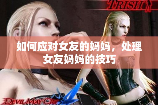 如何应对女友的妈妈，处理女友妈妈的技巧