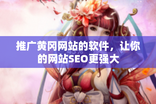 推广黄冈网站的软件，让你的网站SEO更强大