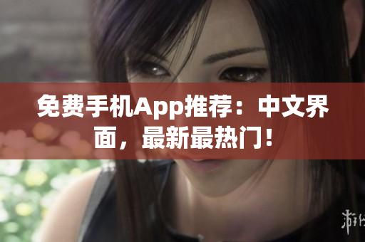免费手机App推荐：中文界面，最新最热门！