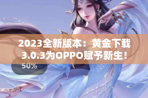 2023全新版本：黄金下载3.0.3为OPPO赋予新生！
