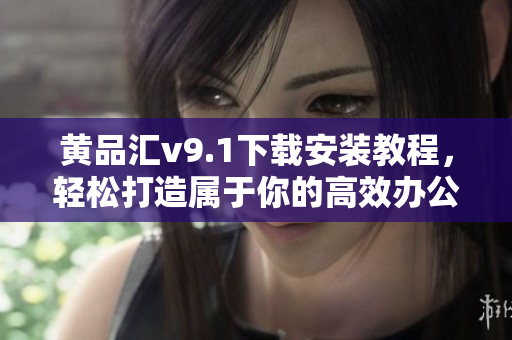 黄品汇v9.1下载安装教程，轻松打造属于你的高效办公环境