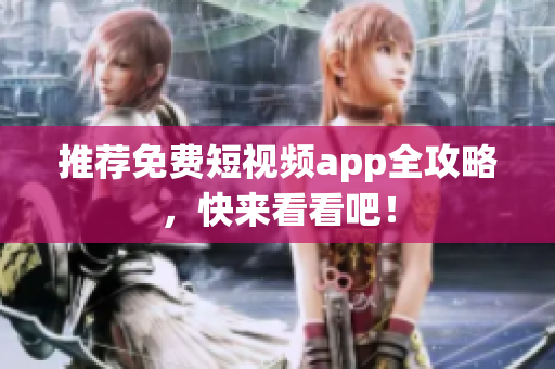 推荐免费短视频app全攻略，快来看看吧！