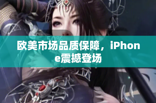 欧美市场品质保障，iPhone震撼登场