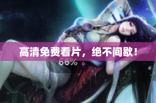 高清免费看片，绝不间歇！