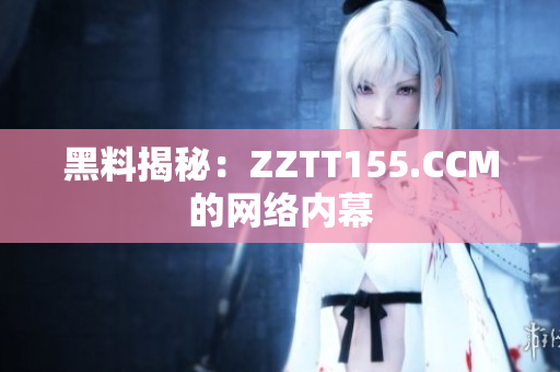 黑料揭秘：ZZTT155.CCM的网络内幕