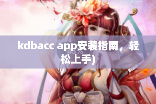 kdbacc app安装指南，轻松上手)