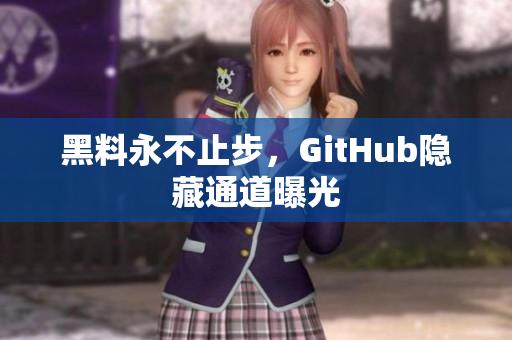 黑料永不止步，GitHub隐藏通道曝光