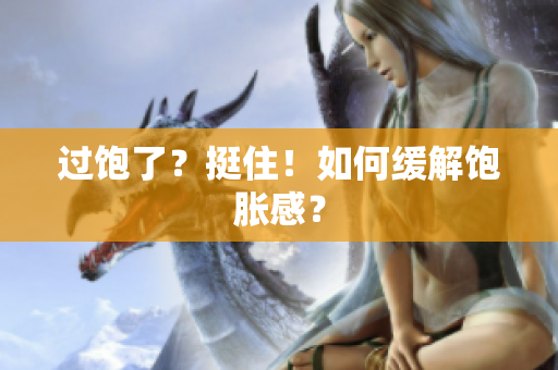 过饱了？挺住！如何缓解饱胀感？