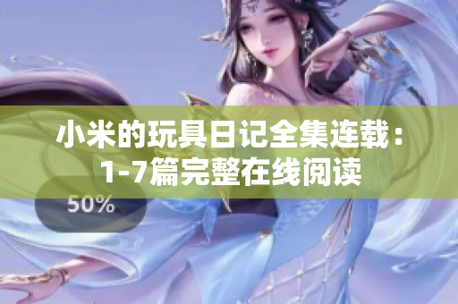 小米的玩具日记全集连载：1-7篇完整在线阅读