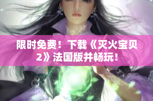 限时免费！下载《灭火宝贝2》法国版并畅玩！