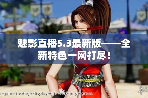 魅影直播5.3最新版——全新特色一网打尽！