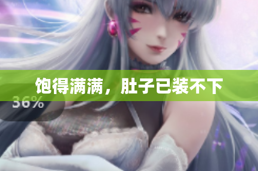 饱得满满，肚子已装不下