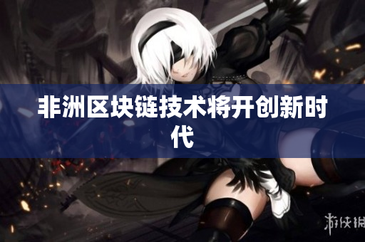 非洲区块链技术将开创新时代
