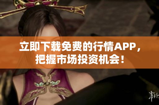 立即下载免费的行情APP，把握市场投资机会！