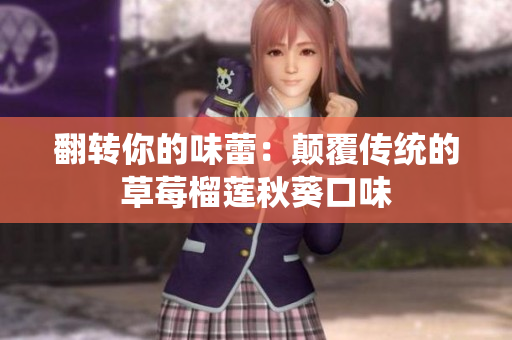 翻转你的味蕾：颠覆传统的草莓榴莲秋葵口味
