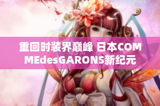 重回时装界巅峰 日本COMMEdesGARONS新纪元