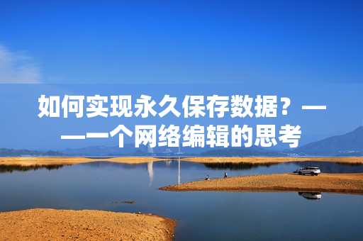 如何实现永久保存数据？——一个网络编辑的思考