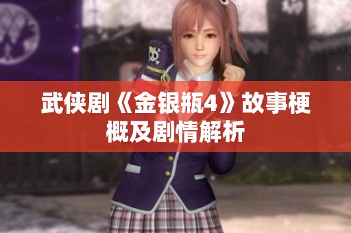 武侠剧《金银瓶4》故事梗概及剧情解析