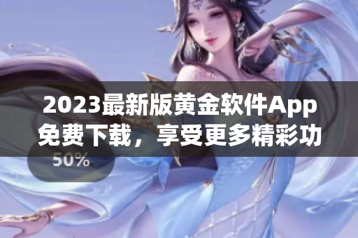 2023最新版黄金软件App免费下载，享受更多精彩功能！