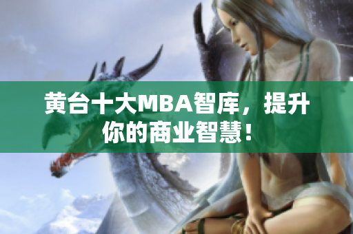 黄台十大MBA智库，提升你的商业智慧！