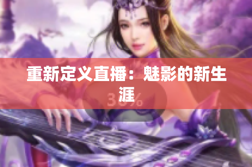 重新定义直播：魅影的新生涯