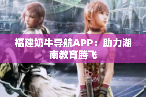 福建奶牛导航APP：助力湖南教育腾飞