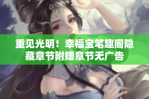 重见光明！幸福宝笔趣阁隐藏章节附赠章节无广告