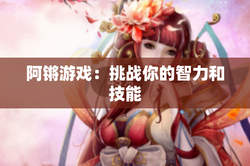 阿锵游戏：挑战你的智力和技能