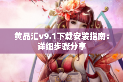 黄品汇v9.1下载安装指南：详细步骤分享